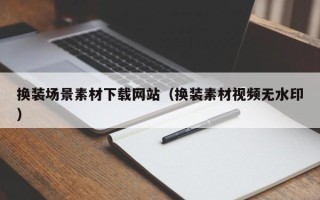 通许换装场景素材下载网站（换装素材视频无水印）