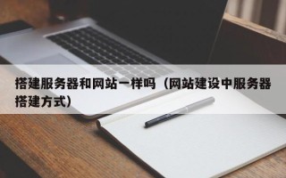 通许搭建服务器和网站一样吗（网站建设中服务器搭建方式）