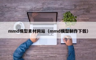 通许mmd模型素材网站（mmd模型制作下载）