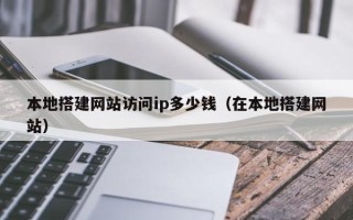 通许本地搭建网站访问ip多少钱（在本地搭建网站）