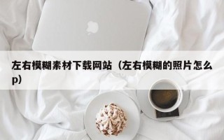 通许左右模糊素材下载网站（左右模糊的照片怎么p）
