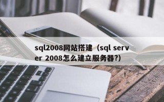 通许sql2008网站搭建（sql server 2008怎么建立服务器?）