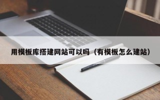 通许用模板库搭建网站可以吗（有模板怎么建站）