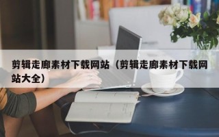 通许剪辑走廊素材下载网站（剪辑走廊素材下载网站大全）