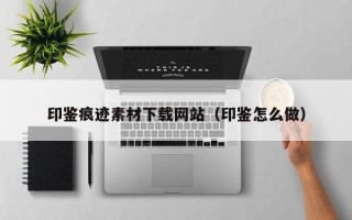 通许印鉴痕迹素材下载网站（印鉴怎么做）