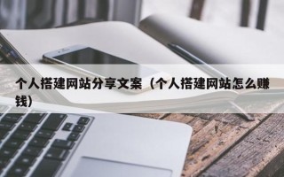 通许个人搭建网站分享文案（个人搭建网站怎么赚钱）