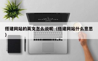 通许搭建网站的英文怎么说呢（搭建网站什么意思）