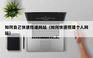 通许如何自己快速搭建网站（如何快速搭建个人网站）