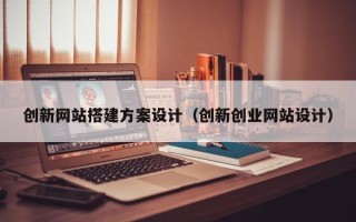 通许创新网站搭建方案设计（创新创业网站设计）